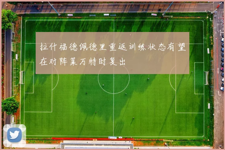拉什福德佩德里重返训练状态有望在对阵莱万特时复出