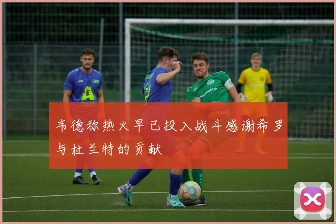 韦德称热火早已投入战斗感谢希罗与杜兰特的贡献