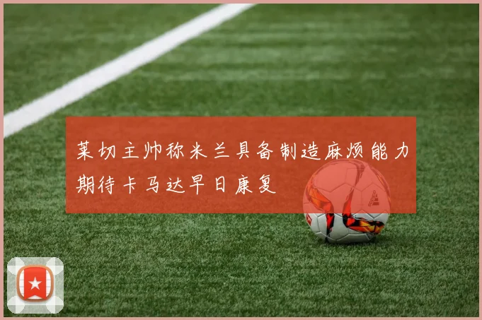 莱切主帅称米兰具备制造麻烦能力期待卡马达早日康复