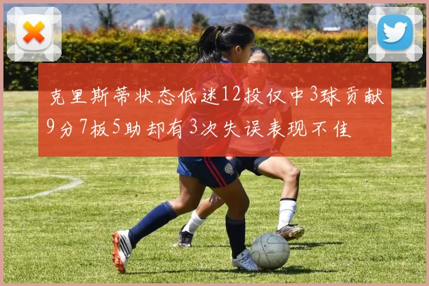 克里斯蒂状态低迷12投仅中3球贡献9分7板5助却有3次失误表现不佳