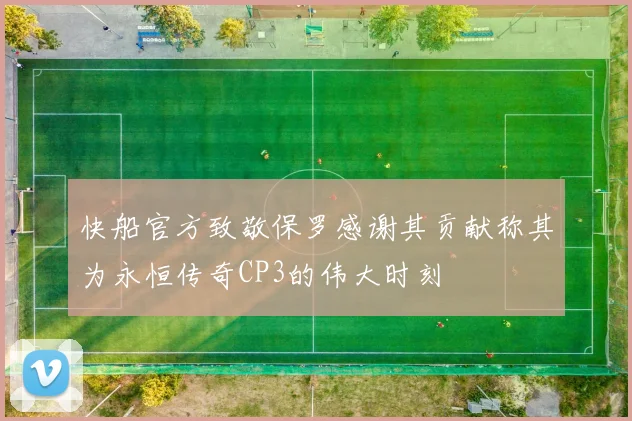 快船官方致敬保罗感谢其贡献称其为永恒传奇CP3的伟大时刻