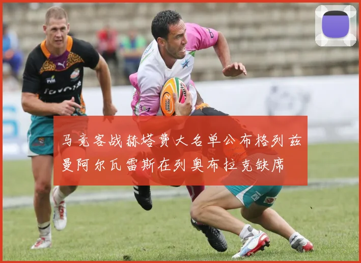 马竞客战赫塔费大名单公布格列兹曼阿尔瓦雷斯在列奥布拉克缺席