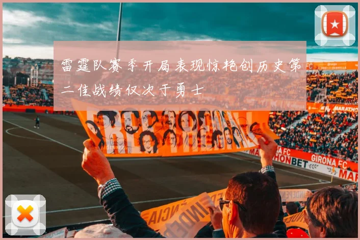 雷霆队赛季开局表现惊艳创历史第二佳战绩仅次于勇士
