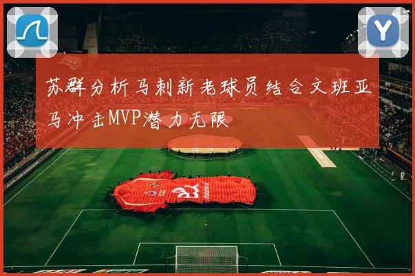 苏群分析马刺新老球员结合文班亚马冲击MVP潜力无限