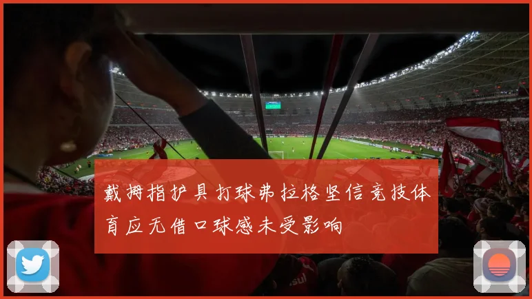 戴拇指护具打球弗拉格坚信竞技体育应无借口球感未受影响