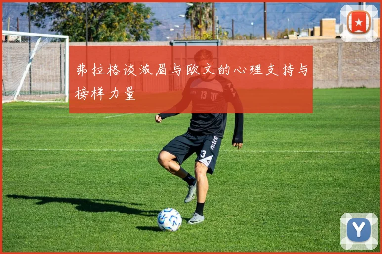 弗拉格谈浓眉与欧文的心理支持与榜样力量