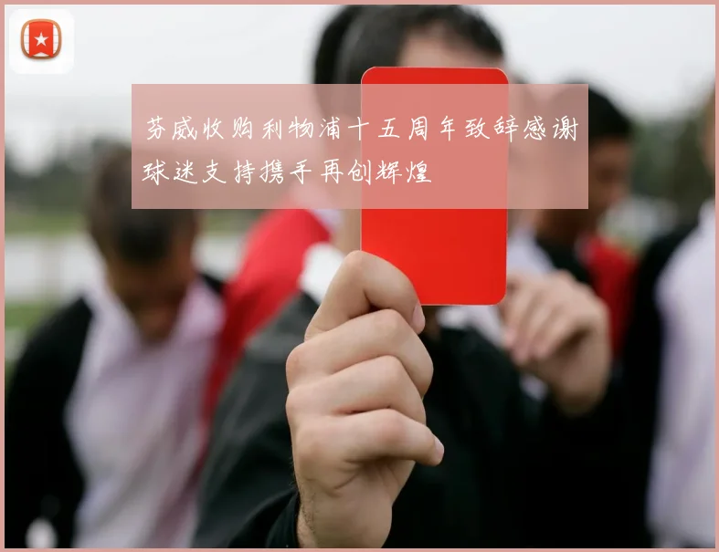 芬威收购利物浦十五周年致辞感谢球迷支持携手再创辉煌