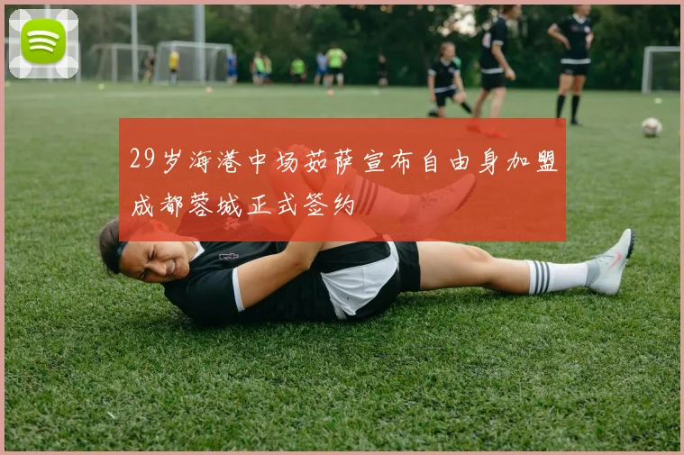 29岁海港中场茹萨宣布自由身加盟成都蓉城正式签约