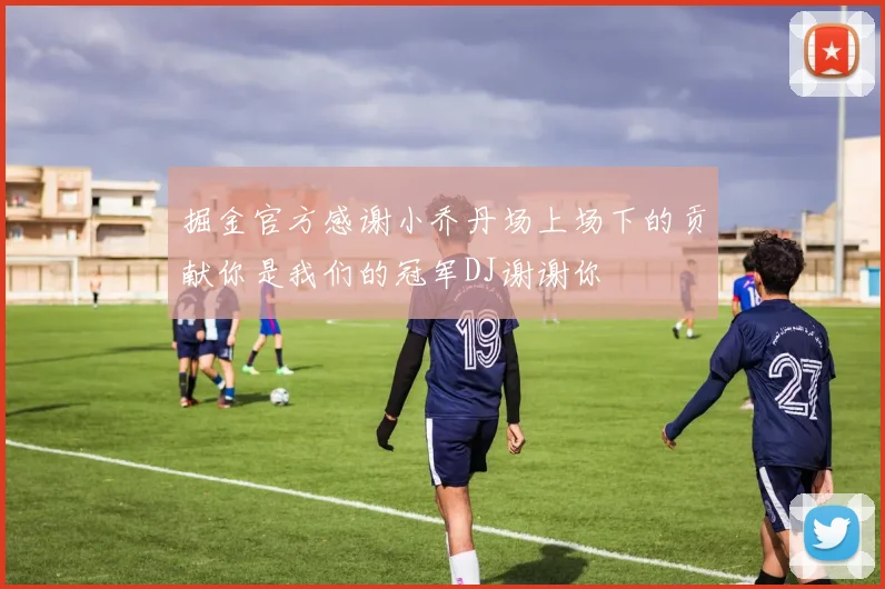 掘金官方感谢小乔丹场上场下的贡献你是我们的冠军DJ谢谢你