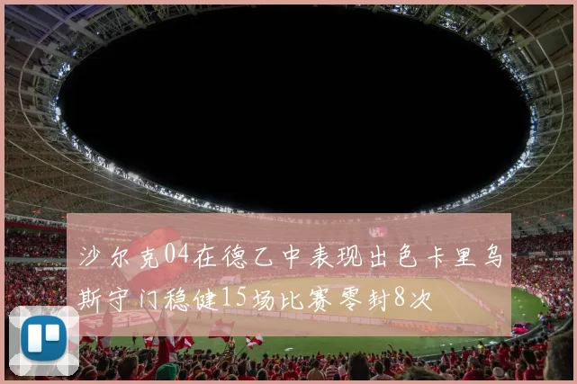 沙尔克04在德乙中表现出色卡里乌斯守门稳健15场比赛零封8次