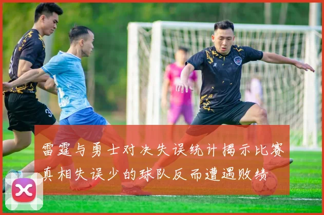 雷霆与勇士对决失误统计揭示比赛真相失误少的球队反而遭遇败绩