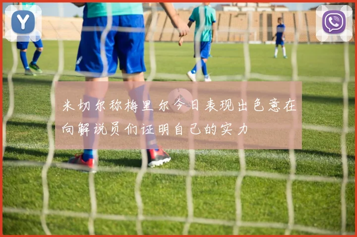 米切尔称梅里尔今日表现出色意在向解说员们证明自己的实力