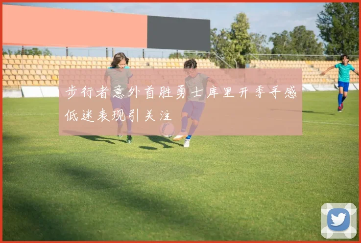 步行者意外首胜勇士库里开季手感低迷表现引关注