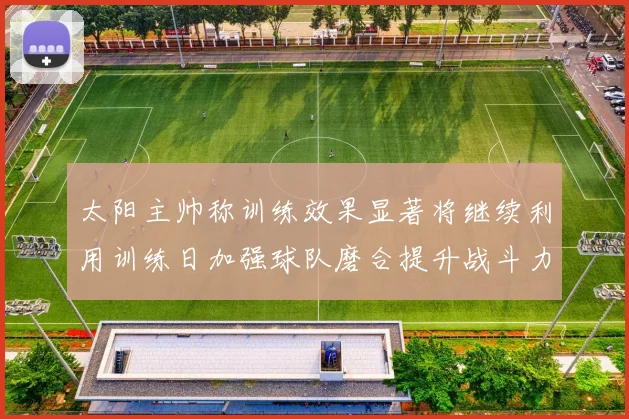 太阳主帅称训练效果显著将继续利用训练日加强球队磨合提升战斗力